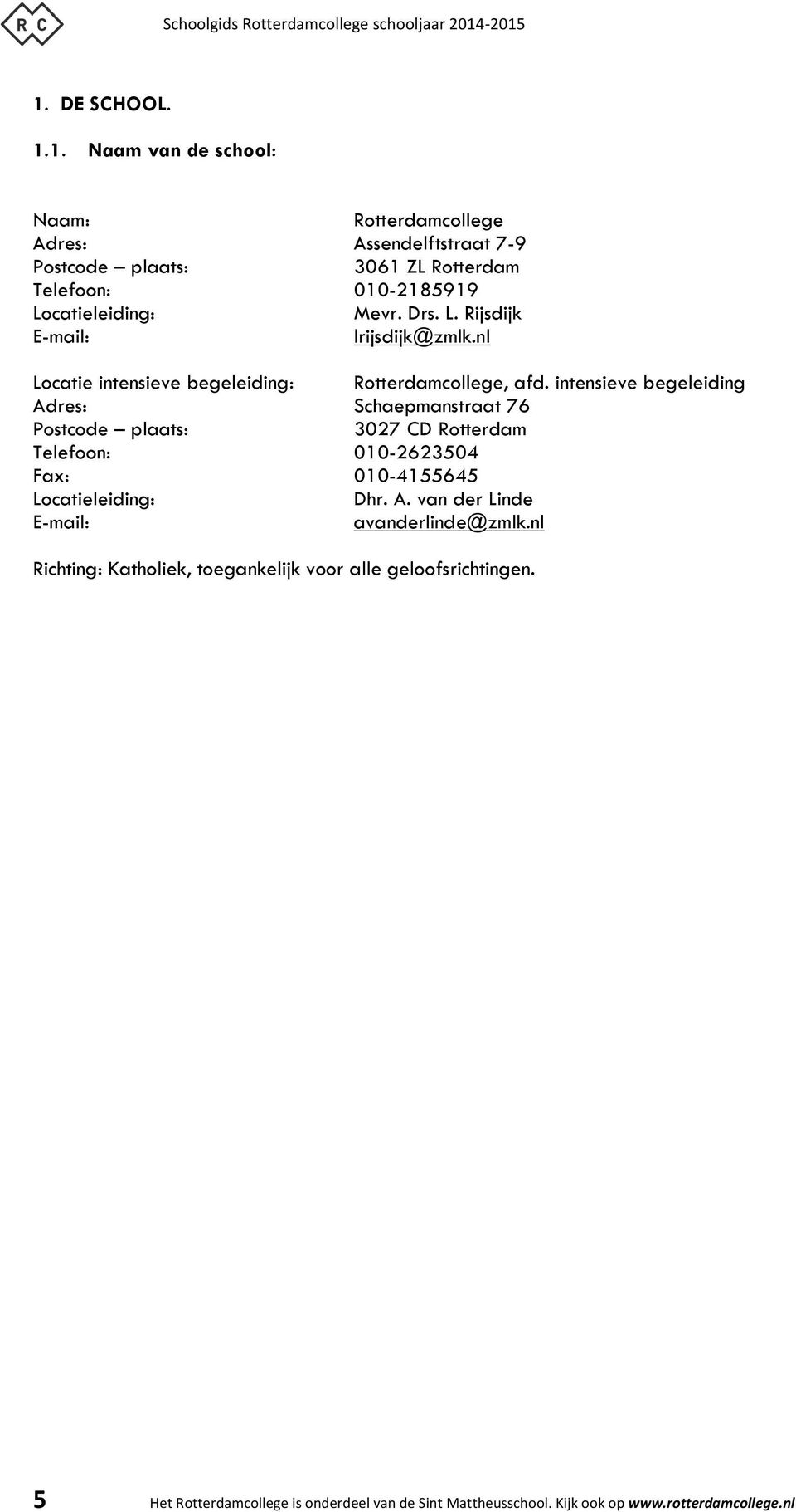 intensieve begeleiding Adres: Schaepmanstraat 76 Postcode plaats: 3027 CD Rotterdam Telefoon: 010-2623504 Fax: 010-4155645 Locatieleiding: Dhr. A. van der Linde E-mail: avanderlinde@zmlk.