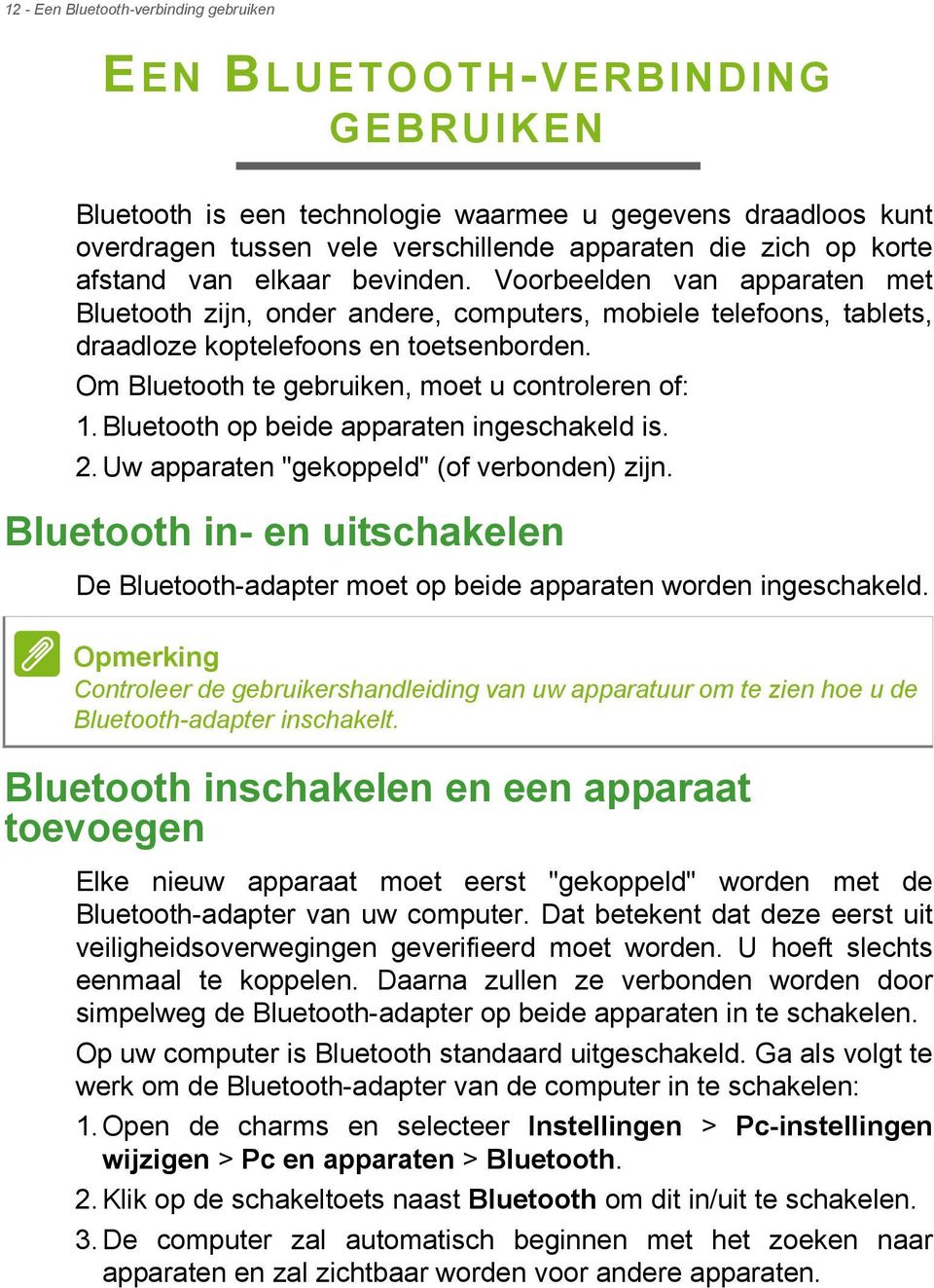 Om Bluetooth te gebruiken, moet u controleren of: 1. Bluetooth op beide apparaten ingeschakeld is. 2. Uw apparaten "gekoppeld" (of verbonden) zijn.