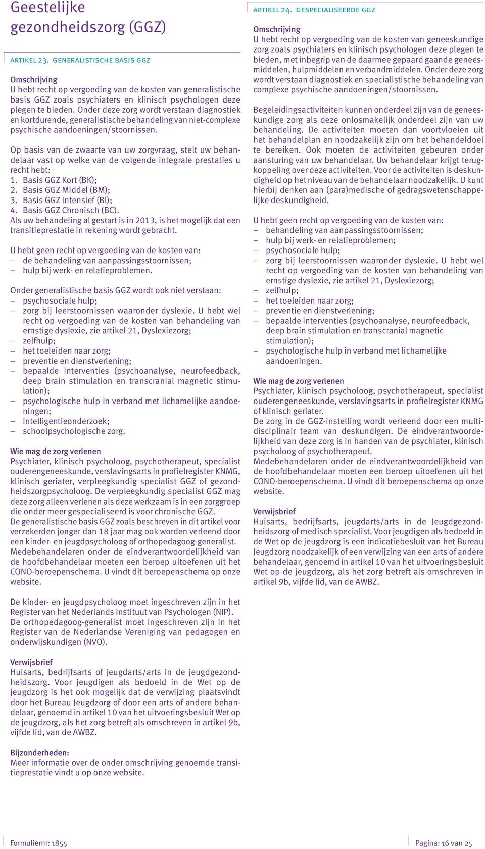 Onder deze zorg wordt verstaan diagnostiek en kortdurende, generalistische behandeling van niet-complexe psychische aandoeningen/stoornissen.