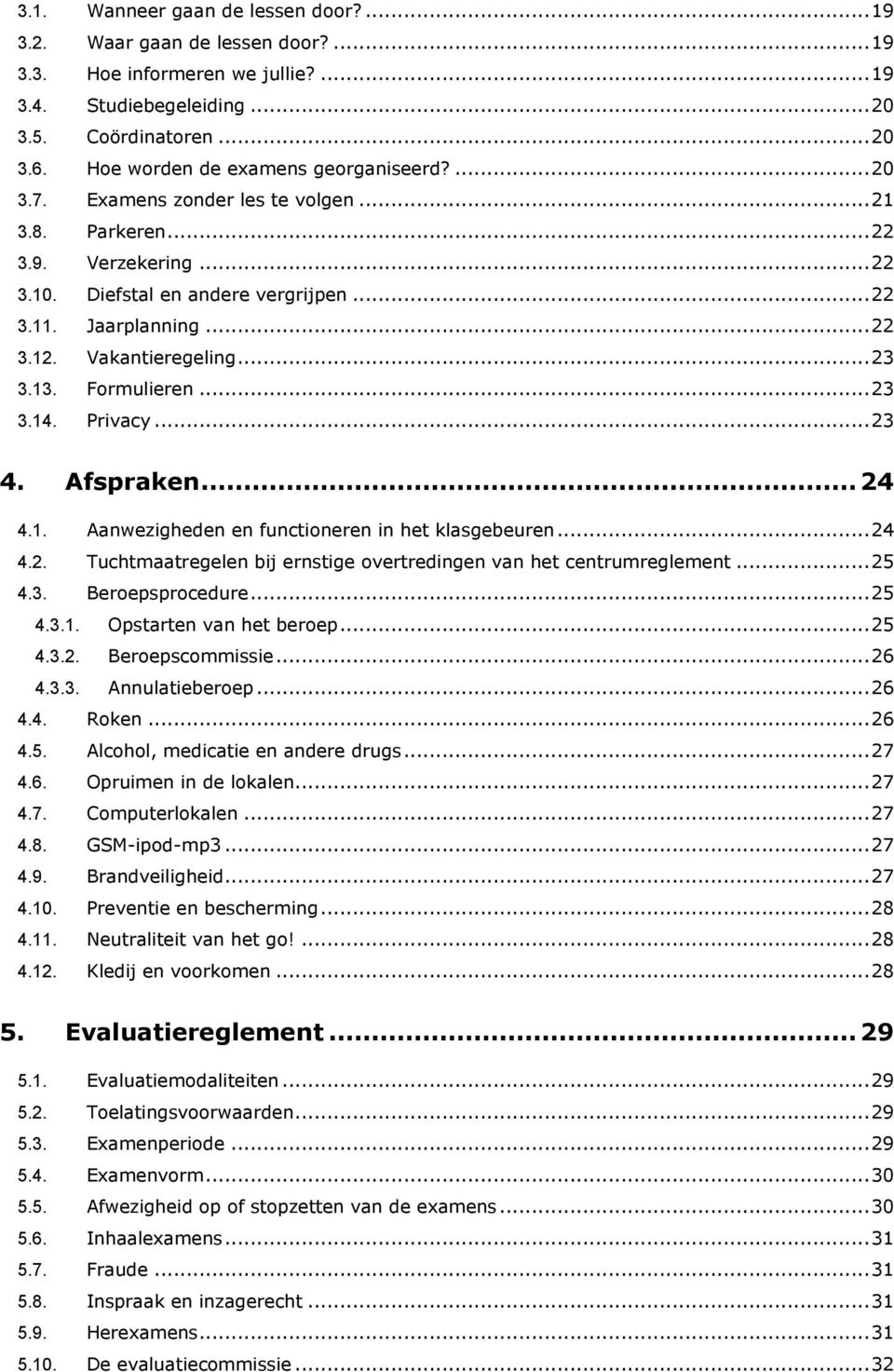 Vakantieregeling... 23 3.13. Formulieren... 23 3.14. Privacy... 23 4. Afspraken... 24 4.1. Aanwezigheden en functioneren in het klasgebeuren... 24 4.2. Tuchtmaatregelen bij ernstige overtredingen van het centrumreglement.