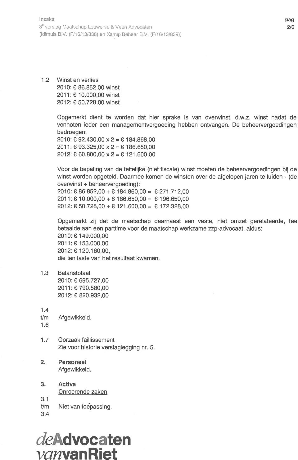 430,00 x 2 = 184.88,00 2011: 93.325,00 x 2 18.50,00 2012: 0.800,00 x 2 = 121.00,00 Voor de bepaling van de feitelijke (niet fiscale) winst moeten de beheervergoedingen bij de winst worden opgeteld.