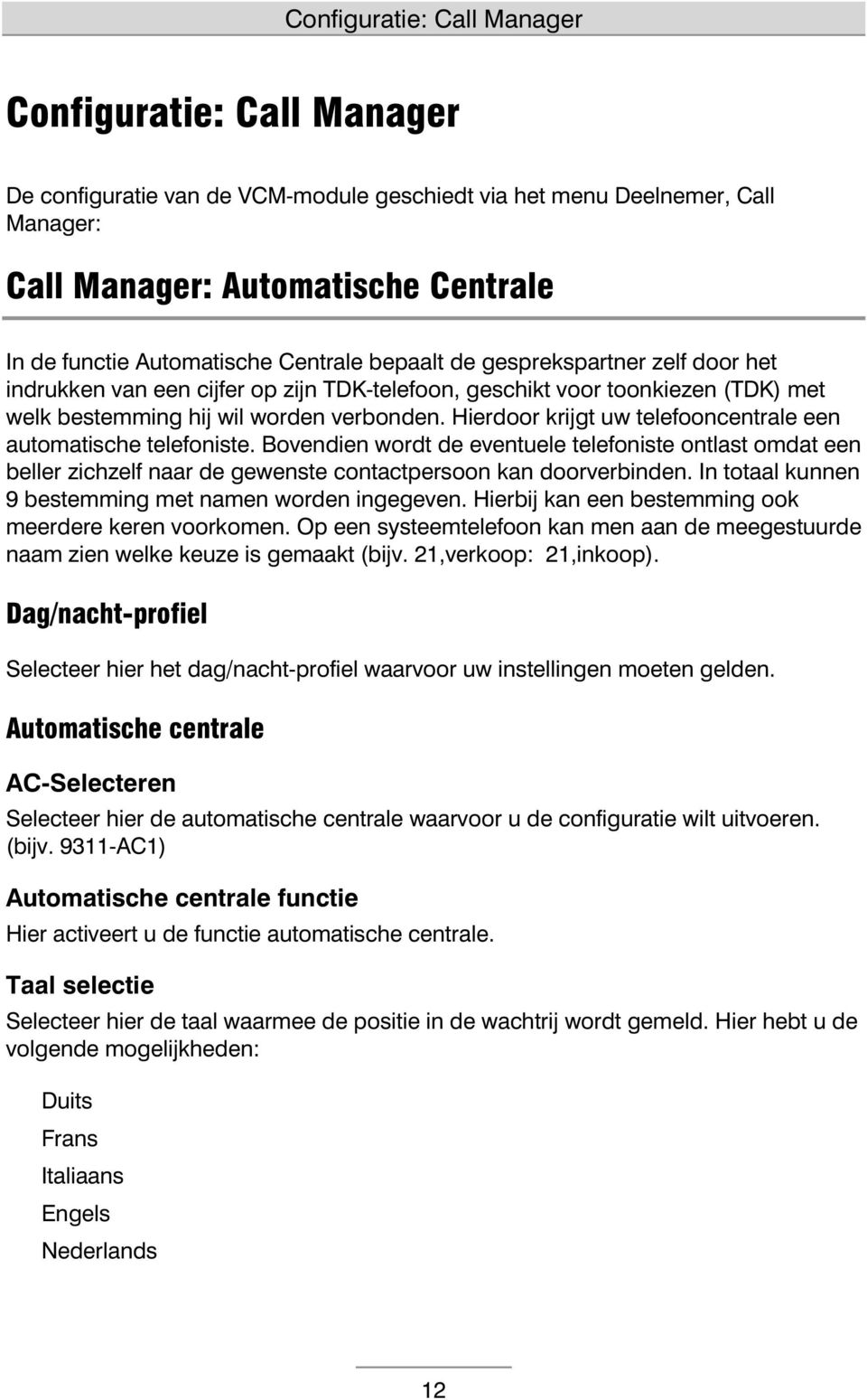 Hierdoor krijgt uw telefooncentrale een automatische telefoniste. Bovendien wordt de eventuele telefoniste ontlast omdat een beller zichzelf naar de gewenste contactpersoon kan doorverbinden.