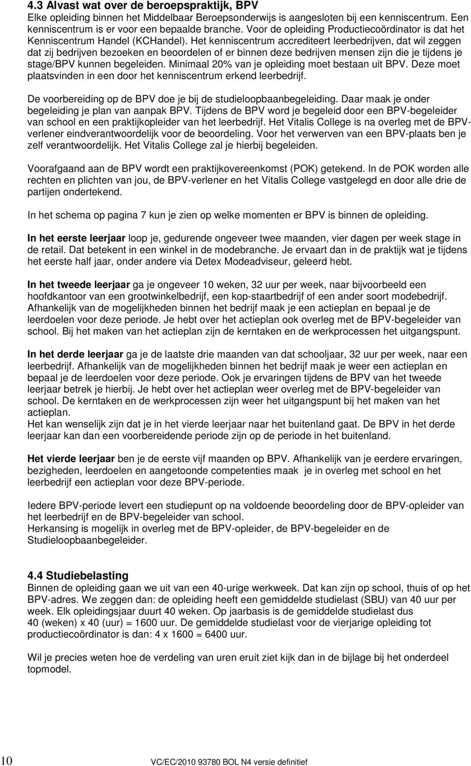 Het kenniscentrum accrediteert leerbedrijven, dat wil zeggen dat zij bedrijven bezoeken en beoordelen of er binnen deze bedrijven mensen zijn die je tijdens je stage/bpv kunnen begeleiden.