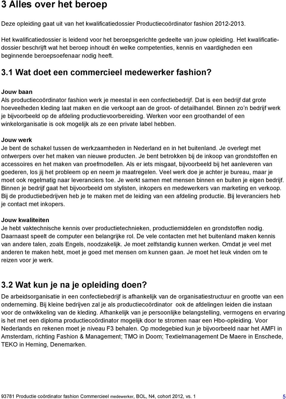 Het kwalificatiedossier beschrijft wat het beroep inhoudt én welke competenties, kennis en vaardigheden een beginnende beroepsoefenaar nodig heeft. 3.1 Wat doet een commercieel medewerker fashion?