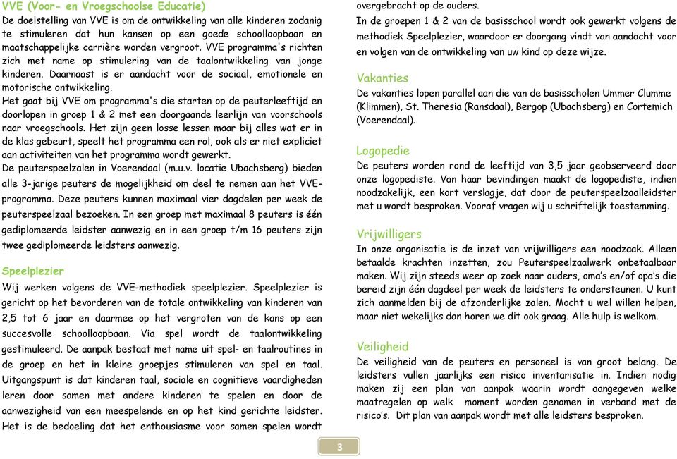 Het gaat bij VVE om programma's die starten op de peuterleeftijd en doorlopen in groep 1 & 2 met een doorgaande leerlijn van voorschools naar vroegschools.