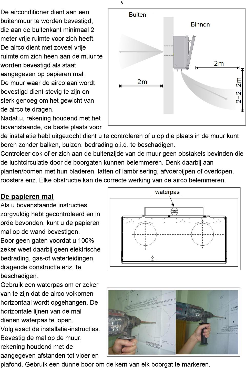 De muur waar de airco aan wordt bevestigd dient stevig te zijn en sterk genoeg om het gewicht van de airco te dragen.