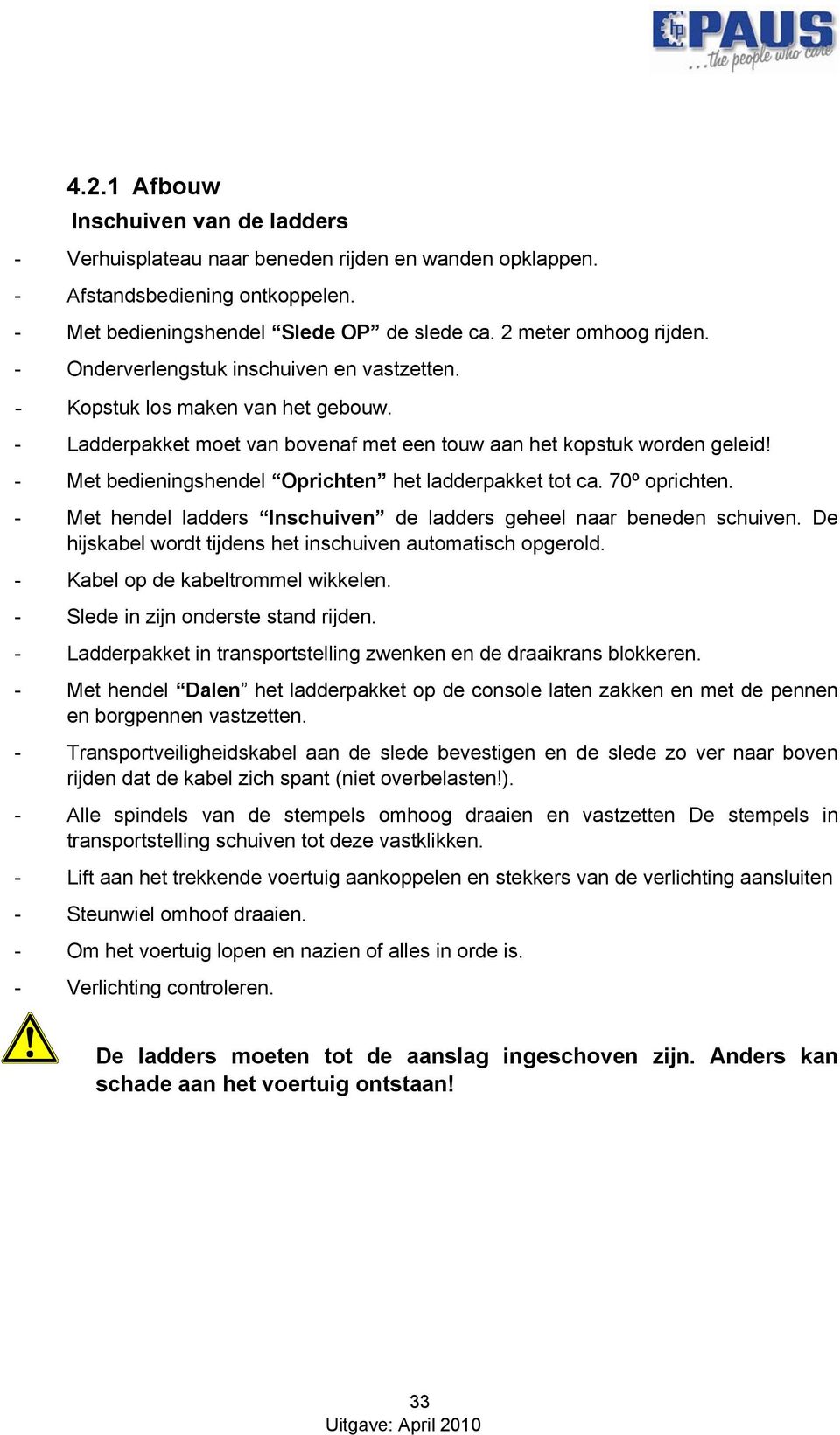 - Met bedieningshendel Oprichten het ladderpakket tot ca. 70º oprichten. - Met hendel ladders Inschuiven de ladders geheel naar beneden schuiven.