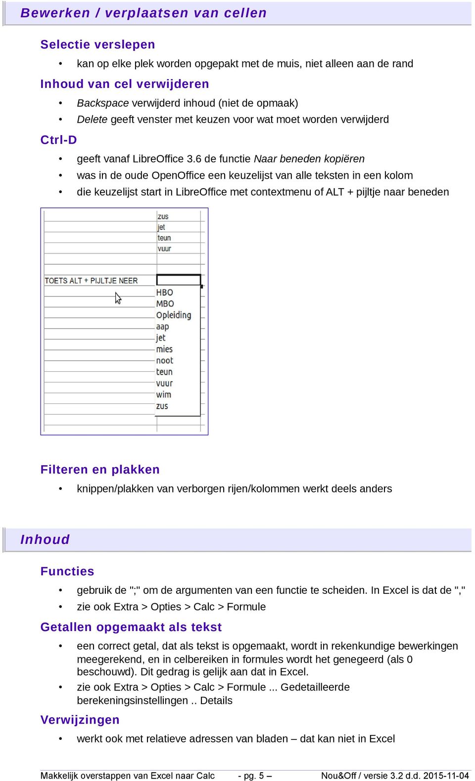 6 de functie Naar beneden kopiëren was in de oude OpenOffice een keuzelijst van alle teksten in een kolom die keuzelijst start in LibreOffice met contextmenu of ALT + pijltje naar beneden Filteren en