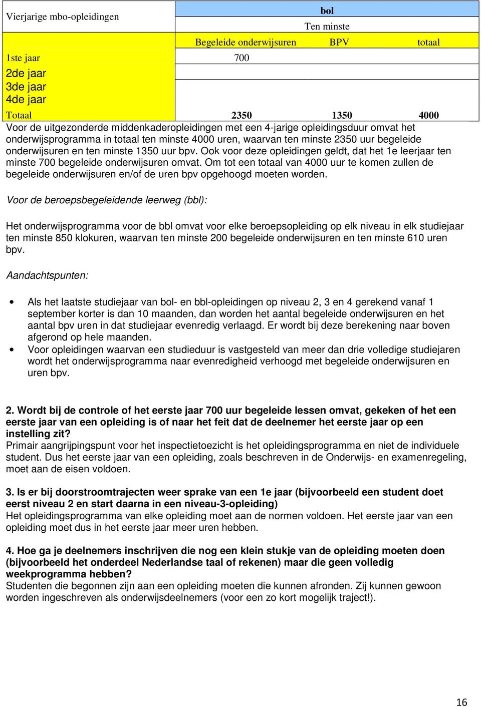 Ook voor deze opleidingen geldt, dat het 1e leerjaar ten minste 700 begeleide onderwijsuren omvat.