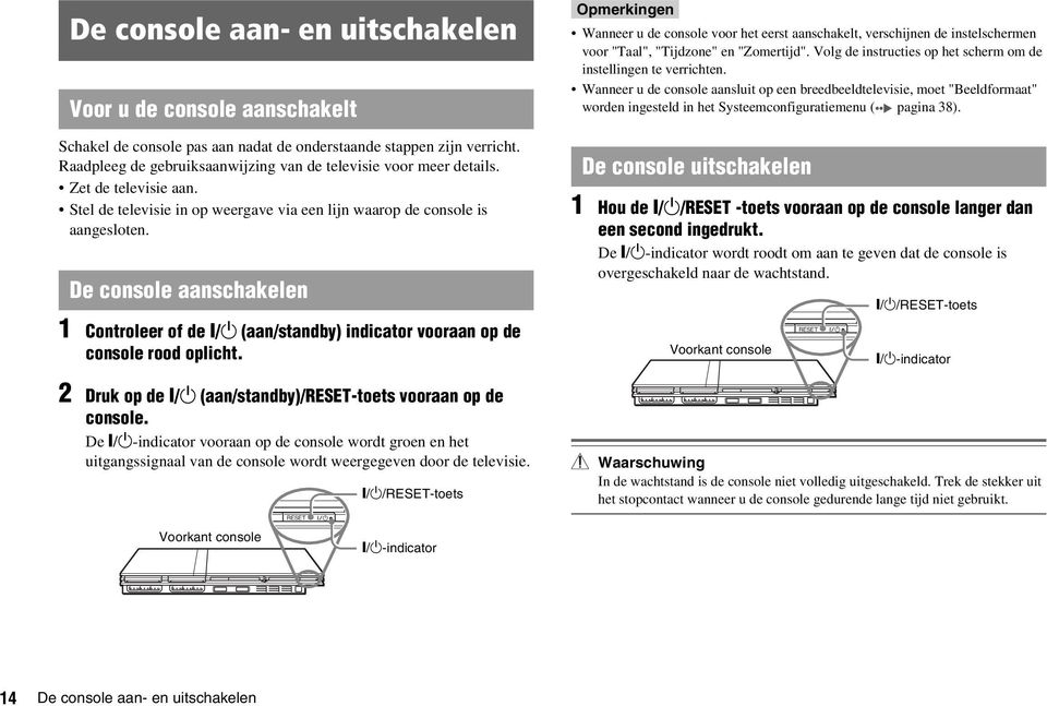 De console aanschakelen 1 Controleer of de =/1 (aan/standby) indicator vooraan op de console rood oplicht. 2 Druk op de =/1 (aan/standby)/reset-toets vooraan op de console.