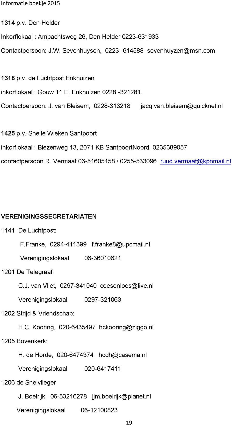 Vermaat 06-51605158 / 0255-533096 ruud.vermaat@kpnmail.nl VERENIGINGSSECRETARIATEN 1141 De Luchtpost: F.Franke, 0294-411399 f.franke8@upcmail.nl Verenigingslokaal 06-36010621 1201 De Telegraaf: C.J.