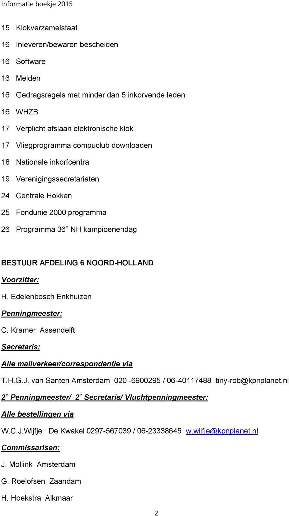 Voorzitter: H. Edelenbosch Enkhuizen Penningmeester; C. Kramer Assendelft Secretaris: Alle mailverkeer/correspondentie via T.H.G.J. van Santen Amsterdam 020-6900295 / 06-40117488 tiny-rob@kpnplanet.