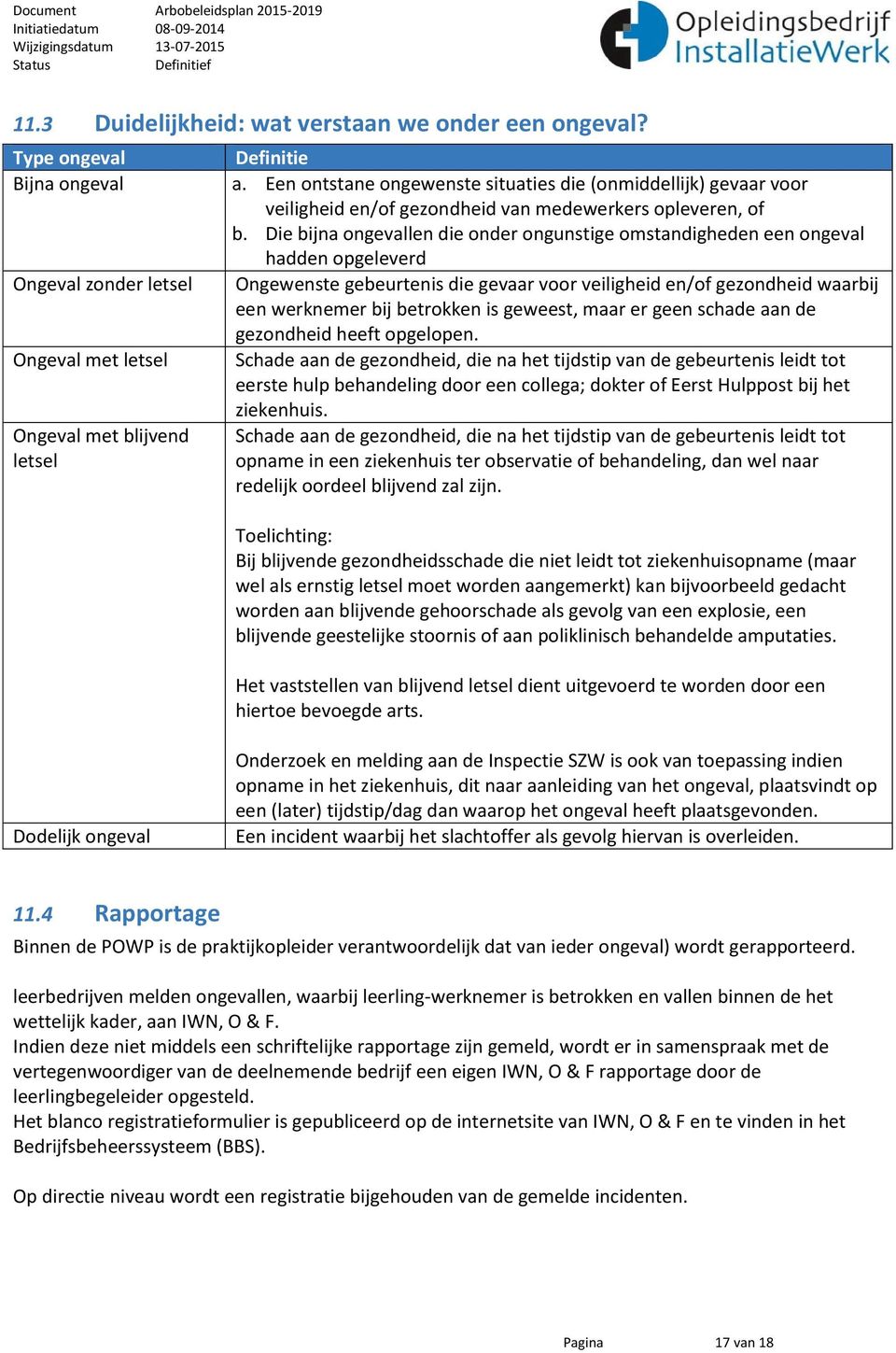 Die bijna ongevallen die onder ongunstige omstandigheden een ongeval hadden opgeleverd Ongewenste gebeurtenis die gevaar voor veiligheid en/of gezondheid waarbij een werknemer bij betrokken is