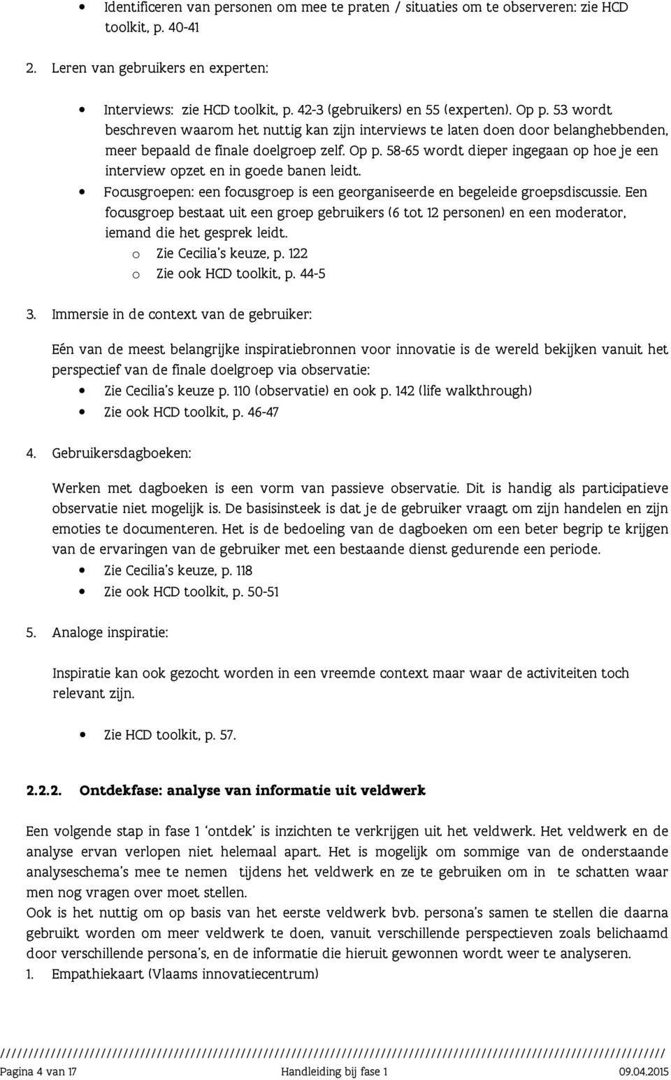 Focusgroepen: een focusgroep is een georganiseerde en begeleide groepsdiscussie. Een focusgroep bestaat uit een groep gebruikers (6 tot 12 personen) en een moderator, iemand die het gesprek leidt.