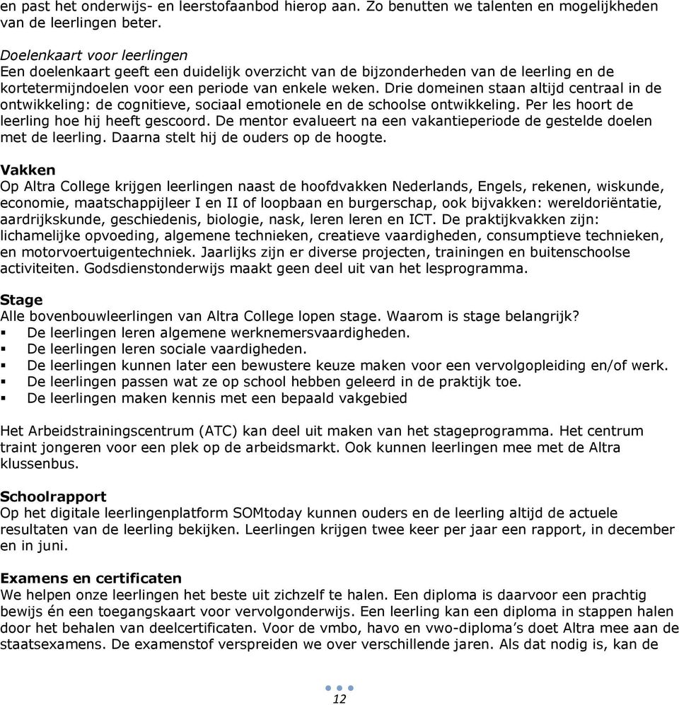 Drie domeinen staan altijd centraal in de ontwikkeling: de cognitieve, sociaal emotionele en de schoolse ontwikkeling. Per les hoort de leerling hoe hij heeft gescoord.