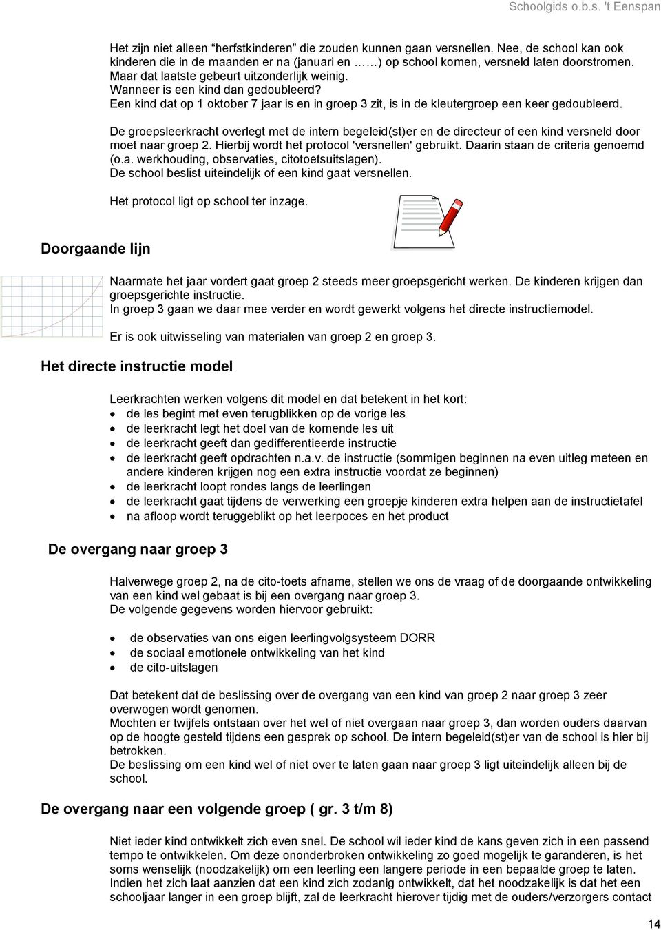 De groepsleerkracht overlegt met de intern begeleid(st)er en de directeur of een kind versneld door moet naar groep 2. Hierbij wordt het protocol 'versnellen' gebruikt.