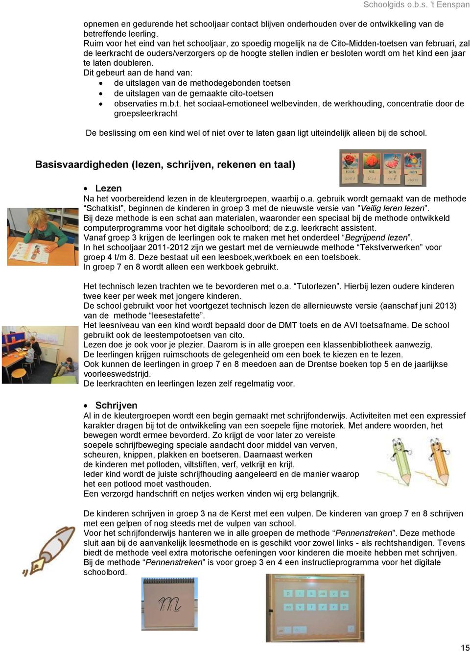 jaar te laten doubleren. Dit gebeurt aan de hand van: de uitslagen van de methodegebonden toetsen de uitslagen van de gemaakte cito-toetsen observaties m.b.t. het sociaal-emotioneel welbevinden, de werkhouding, concentratie door de groepsleerkracht De beslissing om een kind wel of niet over te laten gaan ligt uiteindelijk alleen bij de school.