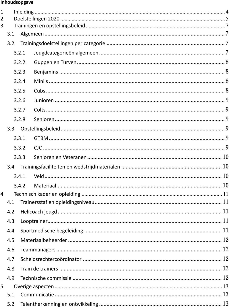 .. 10 3.4 Trainingsfaciliteiten en wedstrijdmaterialen... 10 3.4.1 Veld... 10 3.4.2 Materiaal... 10 4 Technisch kader en opleiding... 11 4.1 Trainersstaf en opleidingsniveau... 11 4.2 Helicoach jeugd.