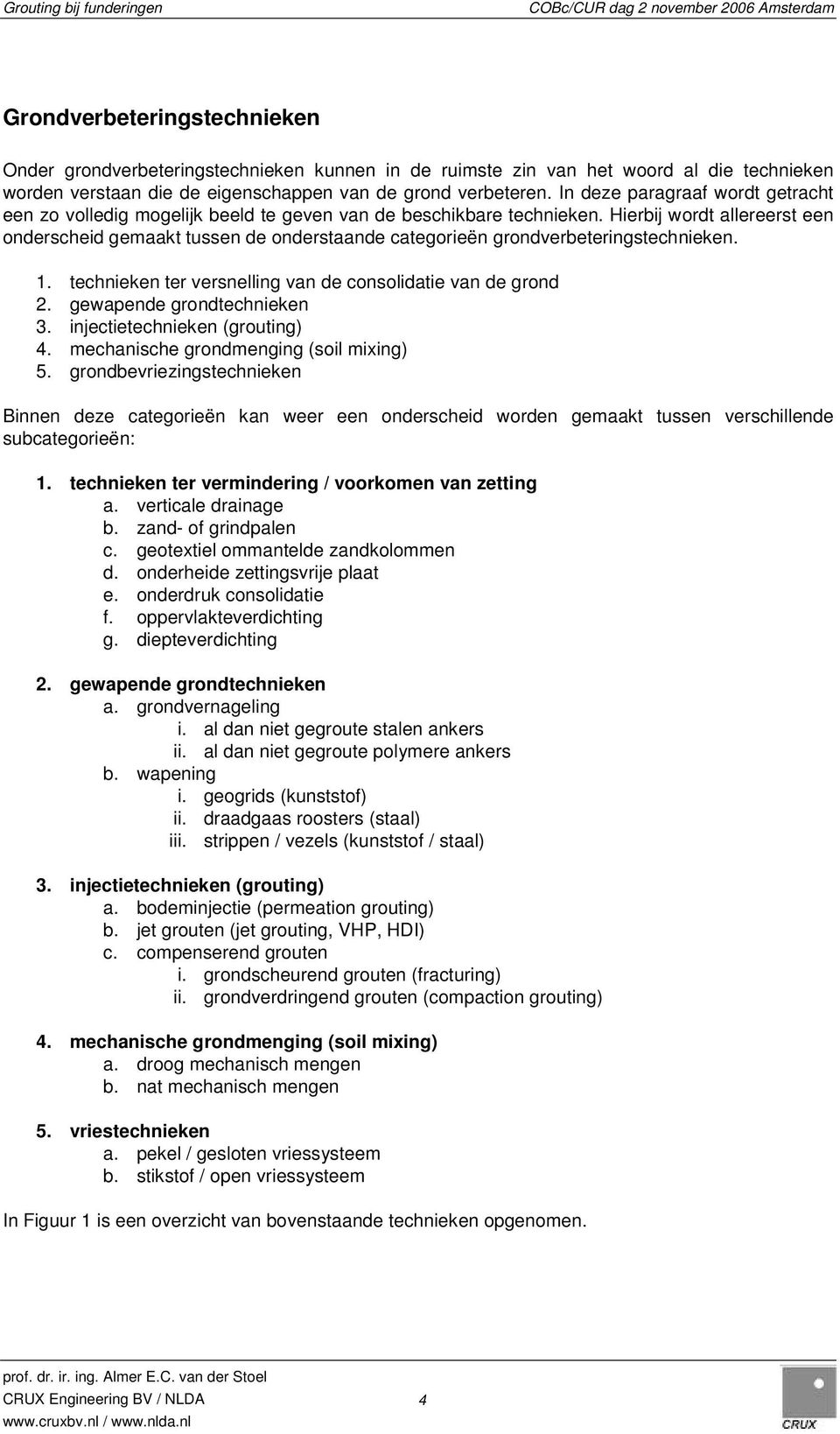 Hierbij wordt allereerst een onderscheid gemaakt tussen de onderstaande categorieën grondverbeteringstechnieken. 1. technieken ter versnelling van de consolidatie van de grond 2.