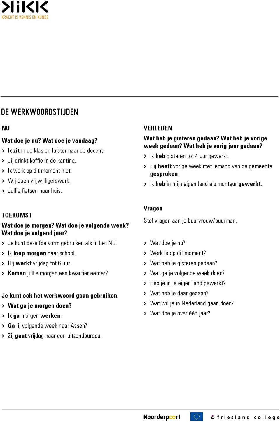 Hij werkt vrijdag tot 6 uur. Komen jullie morgen een kwartier eerder? Je kunt ook het werkwoord gaan gebruiken. Wat ga je morgen doen? Ik ga morgen werken. Ga jij volgende week naar Assen?