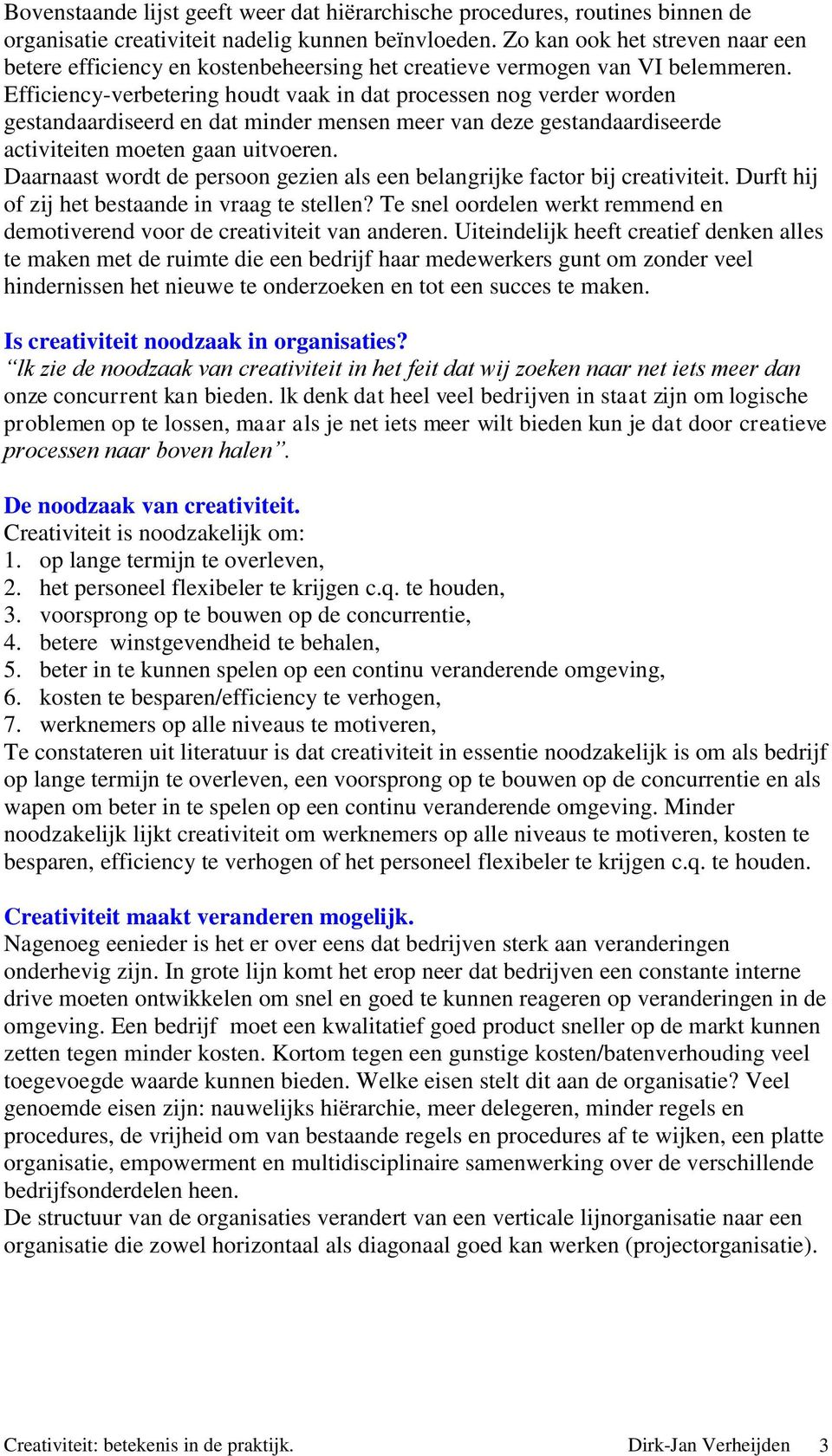 Efficiency-verbetering houdt vaak in dat processen nog verder worden gestandaardiseerd en dat minder mensen meer van deze gestandaardiseerde activiteiten moeten gaan uitvoeren.