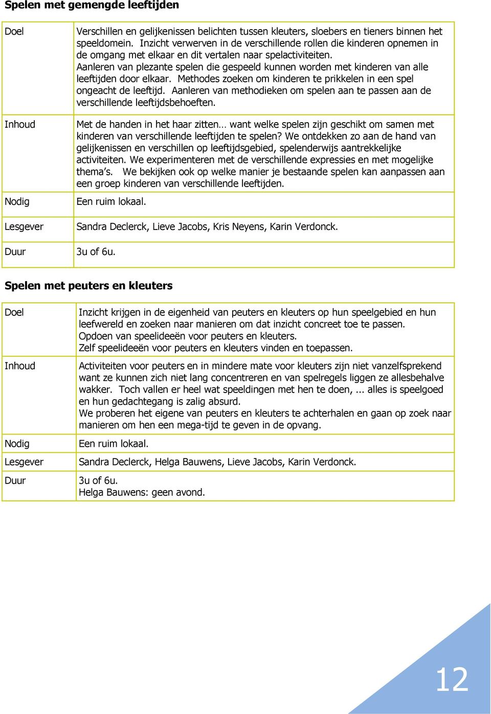 Aanleren van plezante spelen die gespeeld kunnen worden met kinderen van alle leeftijden door elkaar. Methodes zoeken om kinderen te prikkelen in een spel ongeacht de leeftijd.