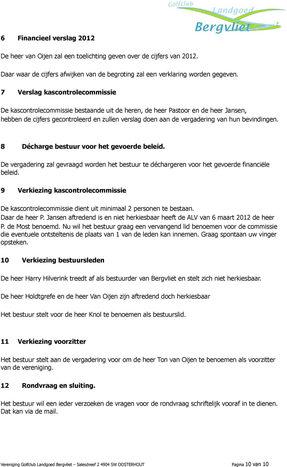 bevindingen. 8 Décharge bestuur voor het gevoerde beleid. De vergadering zal gevraagd worden het bestuur te déchargeren voor het gevoerde financiële beleid.