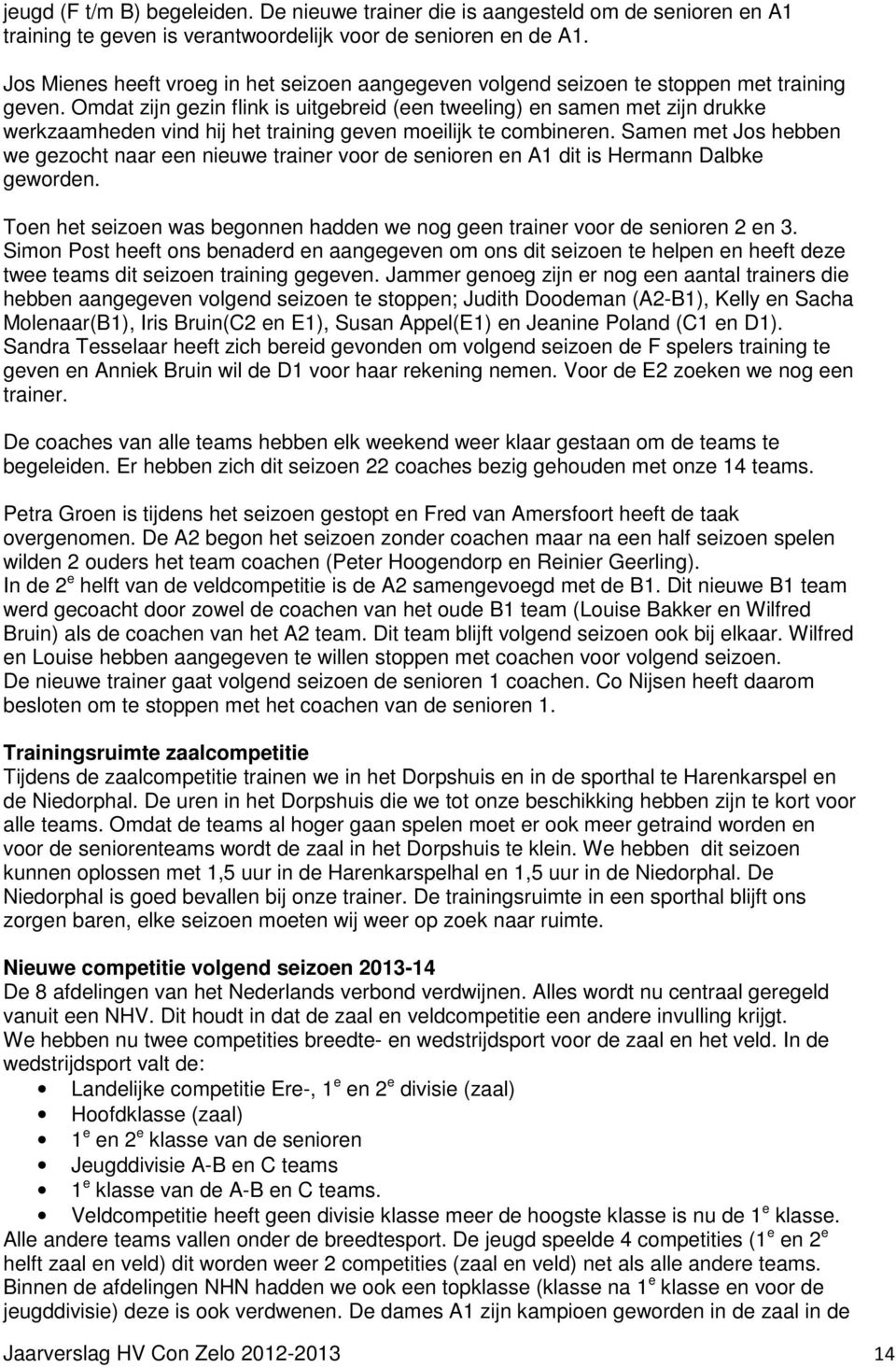 Omdat zijn gezin flink is uitgebreid (een tweeling) en samen met zijn drukke werkzaamheden vind hij het training geven moeilijk te combineren.