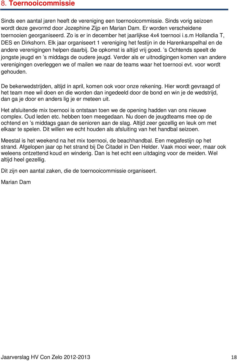 Elk jaar organiseert 1 vereniging het festijn in de Harenkarspelhal en de andere verenigingen helpen daarbij. De opkomst is altijd vrij goed.