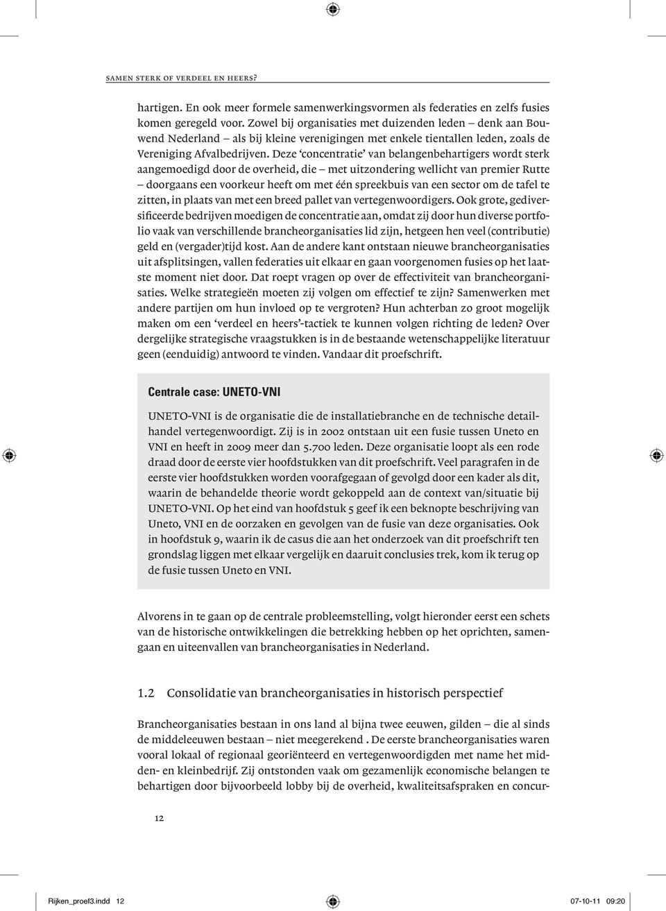 Deze concentratie van belangenbehartigers wordt sterk aangemoedigd door de overheid, die met uitzondering wellicht van premier Rutte doorgaans een voorkeur heeft om met één spreekbuis van een sector