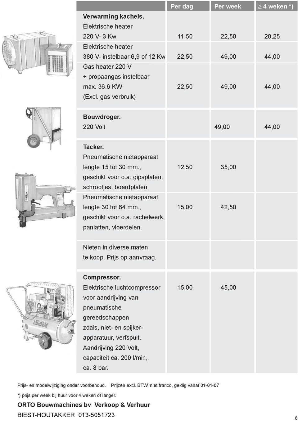 gas verbruik) Bouwdroger. 220 Volt 49,00 44,00 Tacker. Pneumatische nietapparaat lengte 15 tot 30 mm., 12,50 35,00 geschikt voor o.a. gipsplaten, schrootjes, boardplaten Pneumatische nietapparaat lengte 30 tot 64 mm.