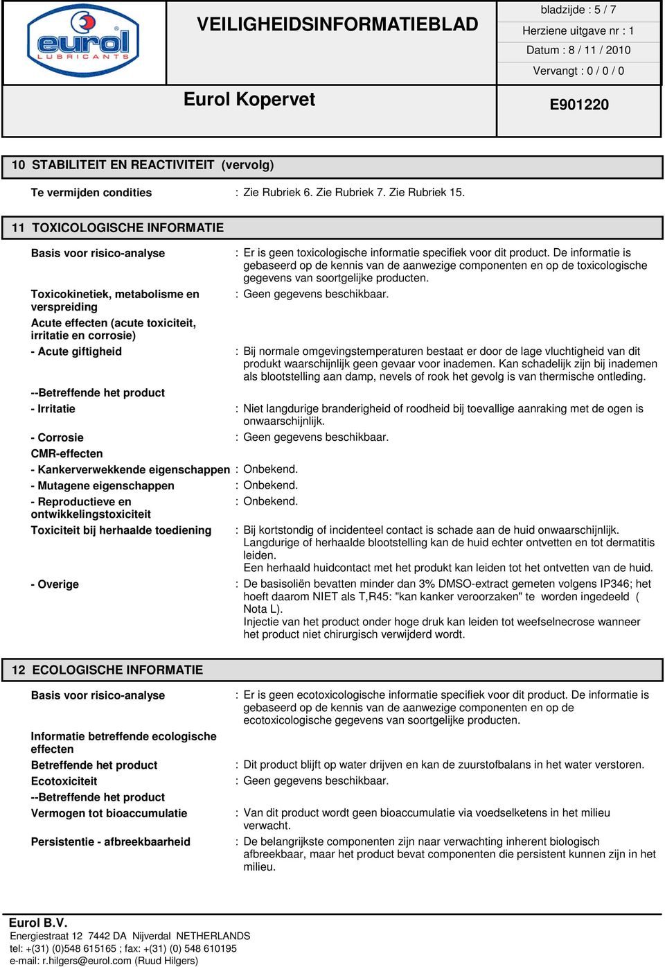 De informatie is gebaseerd op de kennis van de aanwezige componenten en op de toxicologische gegevens van soortgelijke producten. Toxicokinetiek, metabolisme en : Geen gegevens beschikbaar.