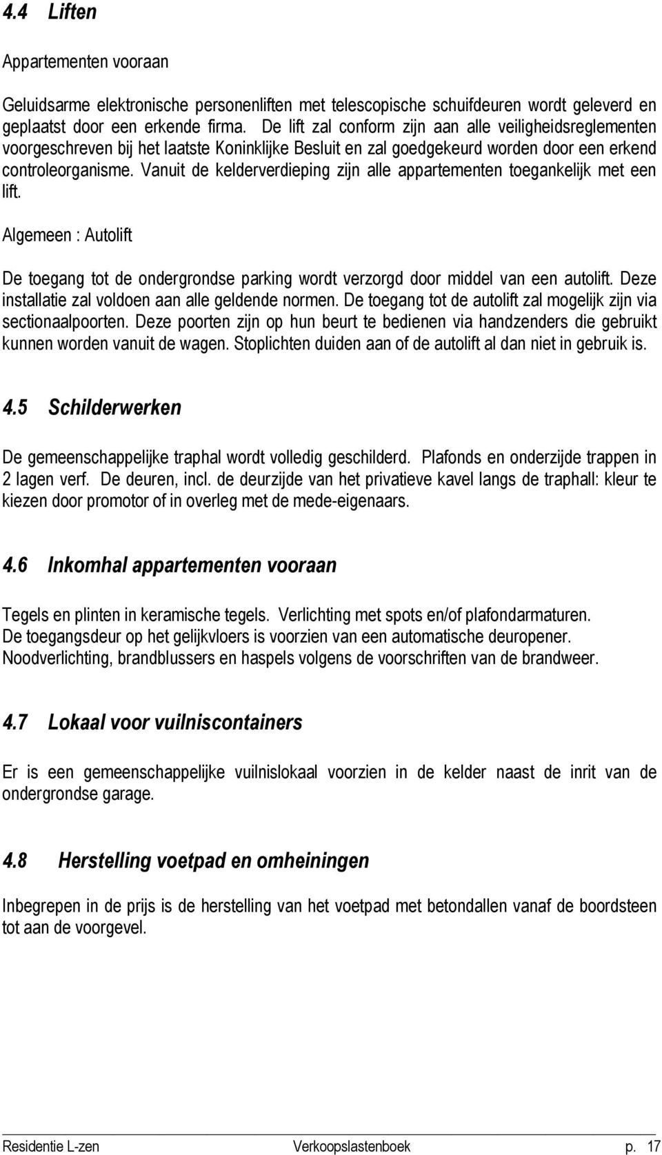 Vanuit de kelderverdieping zijn alle appartementen toegankelijk met een lift. Algemeen : Autolift De toegang tot de ondergrondse parking wordt verzorgd door middel van een autolift.