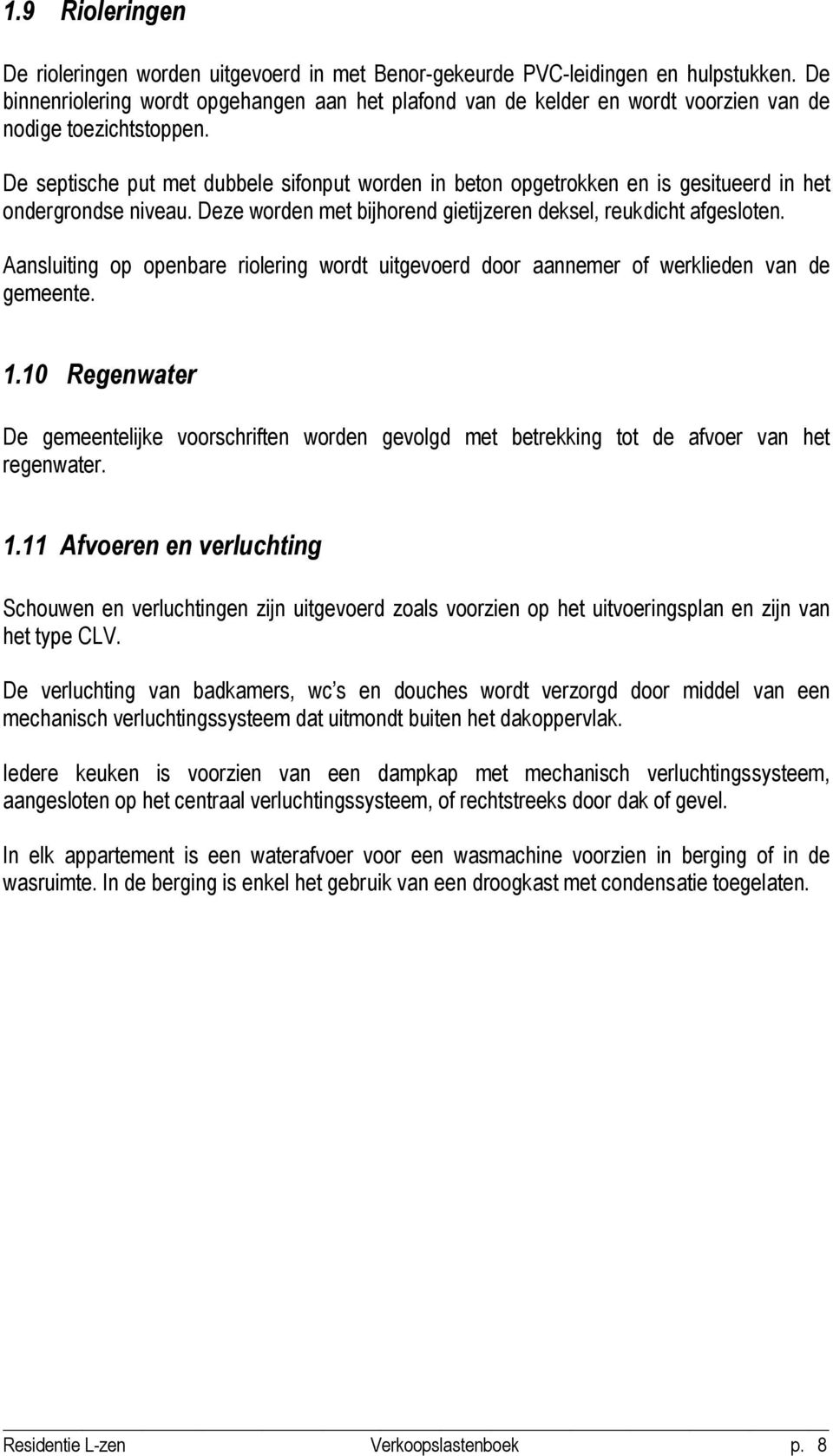 De septische put met dubbele sifonput worden in beton opgetrokken en is gesitueerd in het ondergrondse niveau. Deze worden met bijhorend gietijzeren deksel, reukdicht afgesloten.