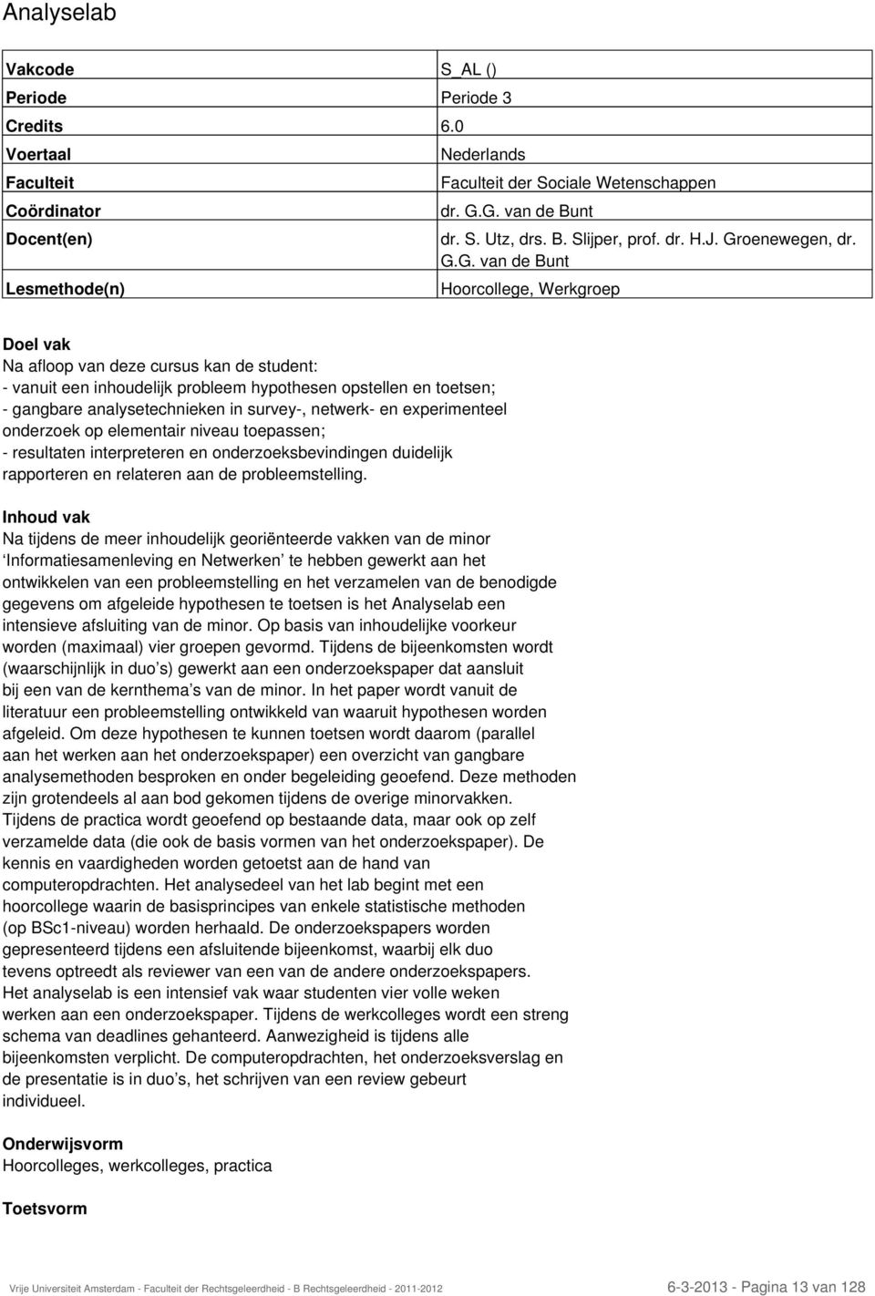 hypothesen opstellen en toetsen; - gangbare analysetechnieken in survey-, netwerk- en experimenteel onderzoek op elementair niveau toepassen; - resultaten interpreteren en onderzoeksbevindingen