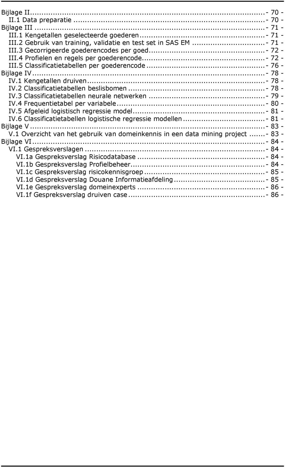 ..- 78 - IV.3 Classificatietabellen neurale netwerken...- 79 - IV.4 Frequentietabel per variabele...- 80 - IV.5 Afgeleid logistisch regressie model...- 81 - IV.