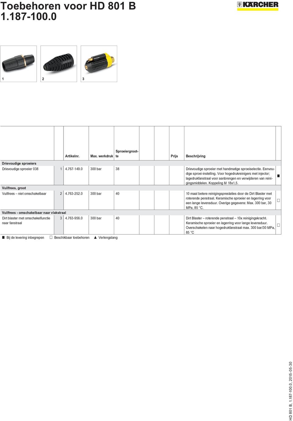 Vuilfrees, groot Vuilfrees niet omschakelbaar 2 4.763-252.0 300 bar 40 10 maal betere reinigingsprestaties door de Dirt Blaster met roterende penstraal.