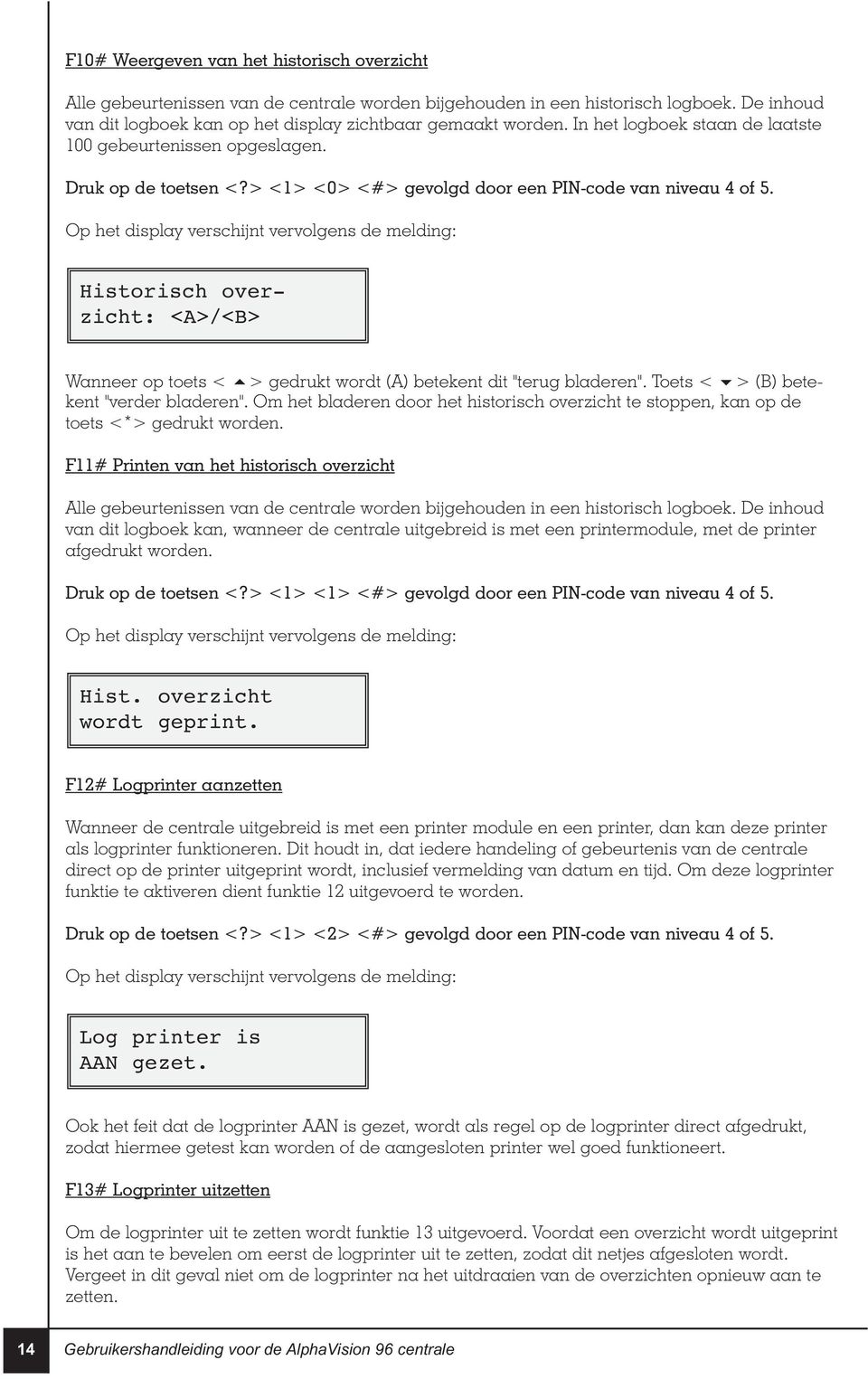 Op het display verschijnt vervolgens de melding: Historisch overzicht: <A>/<B> Wanneer op toets < > gedrukt wordt (A) betekent dit "terug bladeren". Toets < > (B) betekent "verder bladeren".