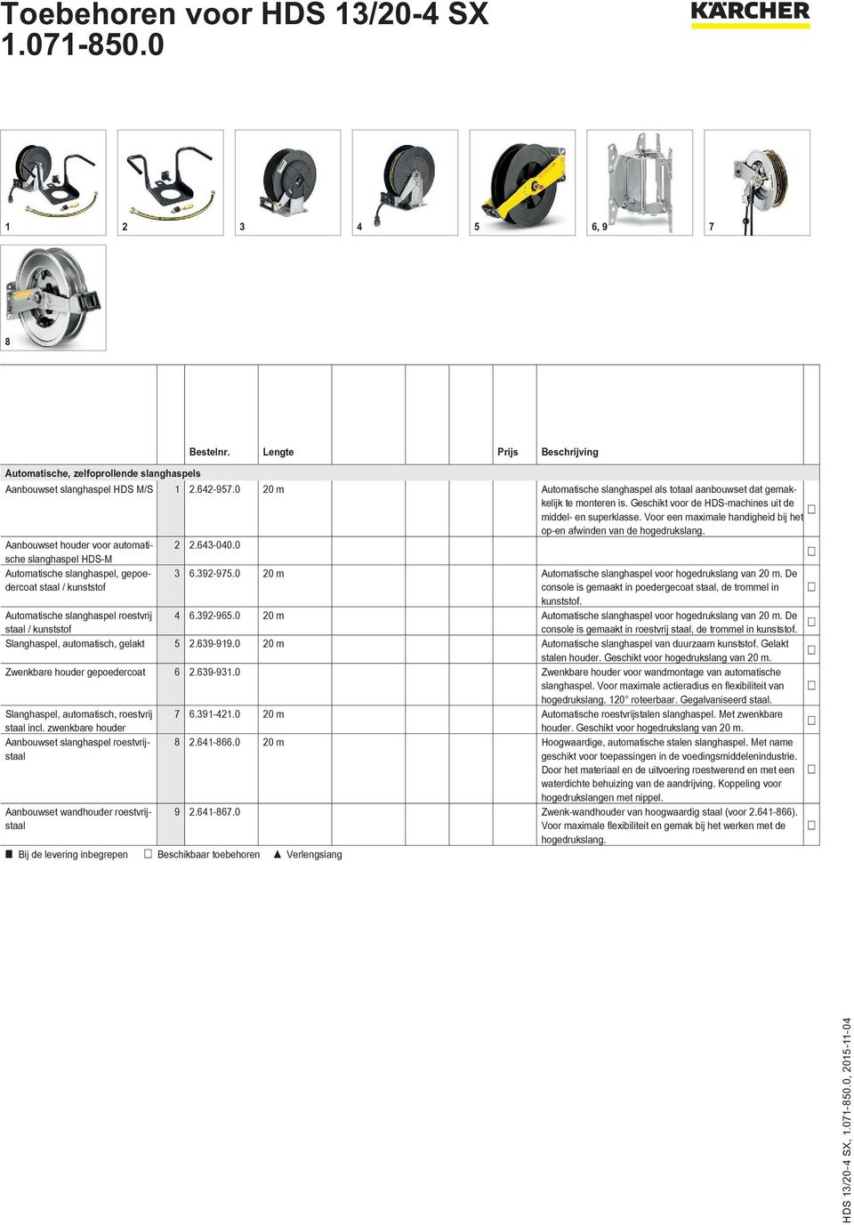 Voor een maximale handigheid bij het op-en afwinden van de hogedrukslang. Aanbouwset houder voor automatische slanghaspel HDS-M 2 2.643-040.0 Automatische slanghaspel, gepoedercoat 3 6.392-975.