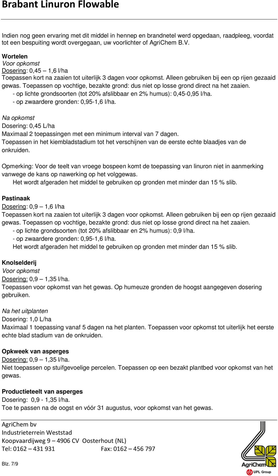 Toepassen op vochtige, bezakte grond: dus niet op losse grond direct na het zaaien. - op lichte grondsoorten (tot 20% afslibbaar en 2% humus): 0,45-0,95 l/ha. - op zwaardere gronden: 0,95-1,6 l/ha.