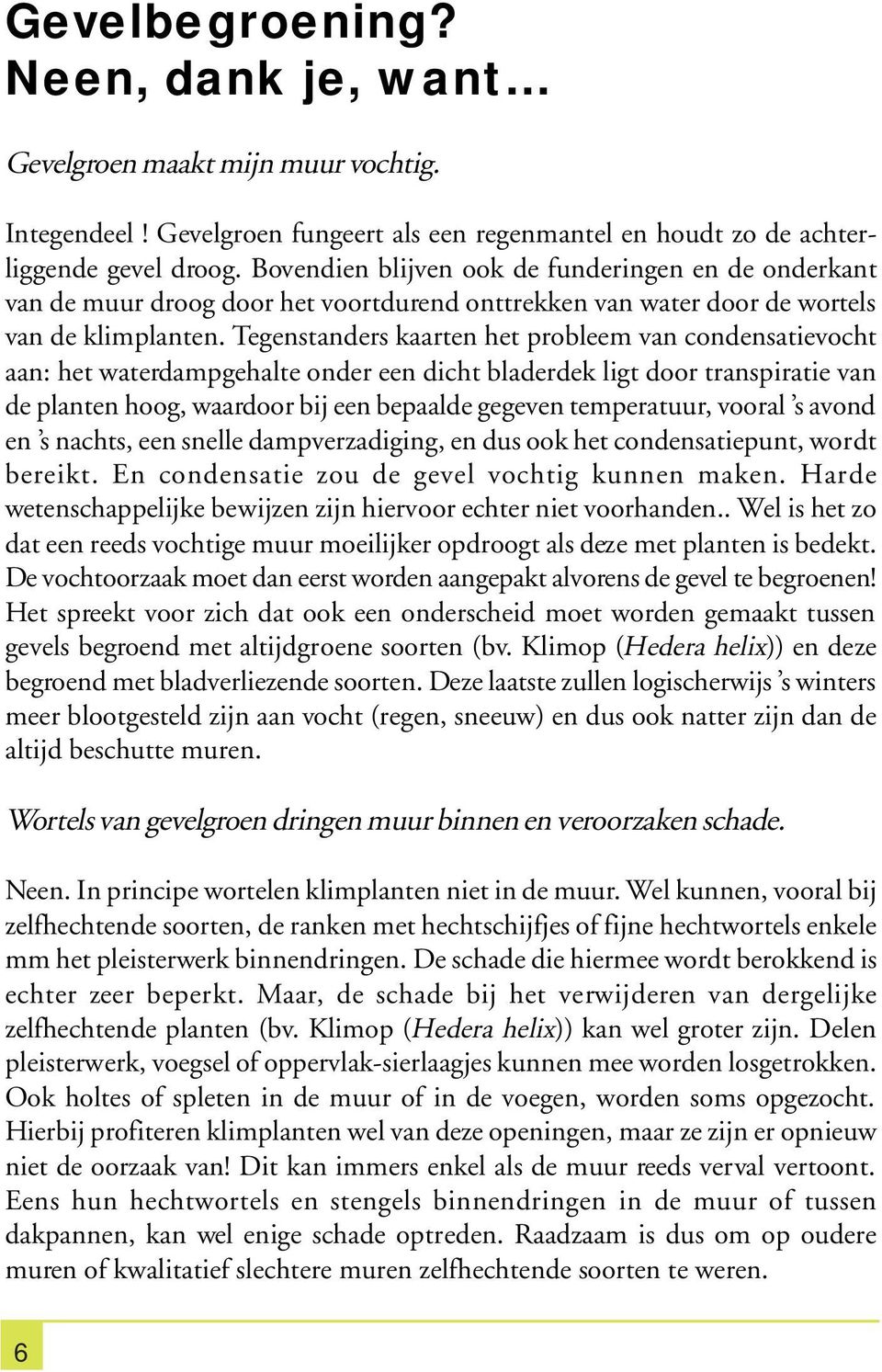 Tegenstanders kaarten het probleem van condensatievocht aan: het waterdampgehalte onder een dicht bladerdek ligt door transpiratie van de planten hoog, waardoor bij een bepaalde gegeven temperatuur,