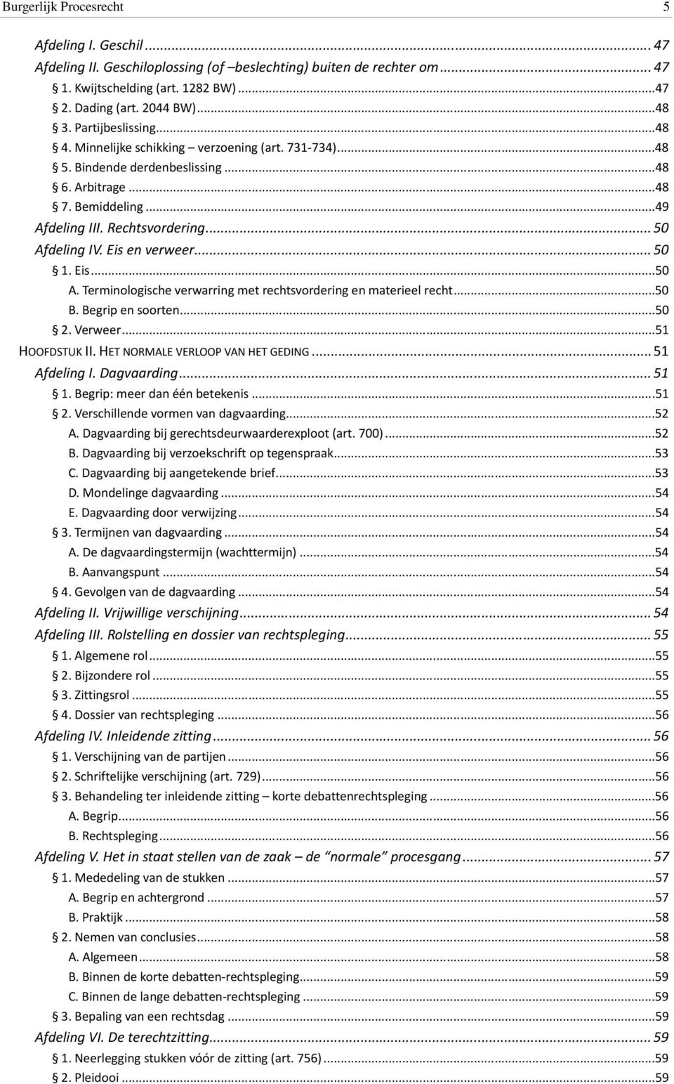 Eis en verweer... 50 1. Eis...50 A. Terminologische verwarring met rechtsvordering en materieel recht...50 B. Begrip en soorten...50 2. Verweer...51 HOOFDSTUK II. HET NORMALE VERLOOP VAN HET GEDING.