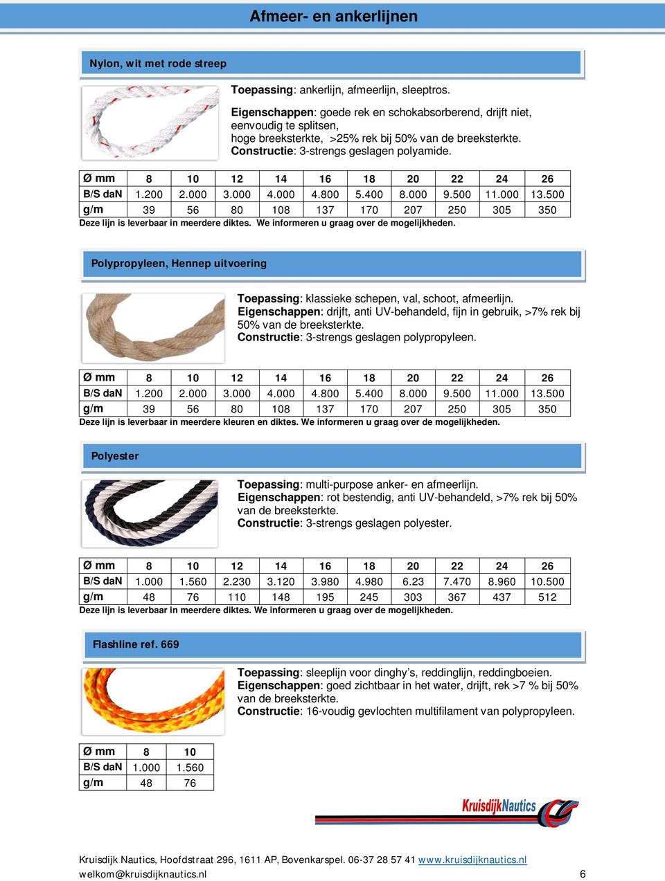 Ø mm 8 10 12 14 16 18 20 22 24 26 B/S dan 1.200 2.000 3.000 4.000 4.800 5.400 8.000 9.500 11.000 13.500 g/m 39 56 80 108 137 170 207 250 305 350 Deze lijn is leverbaar in meerdere diktes.