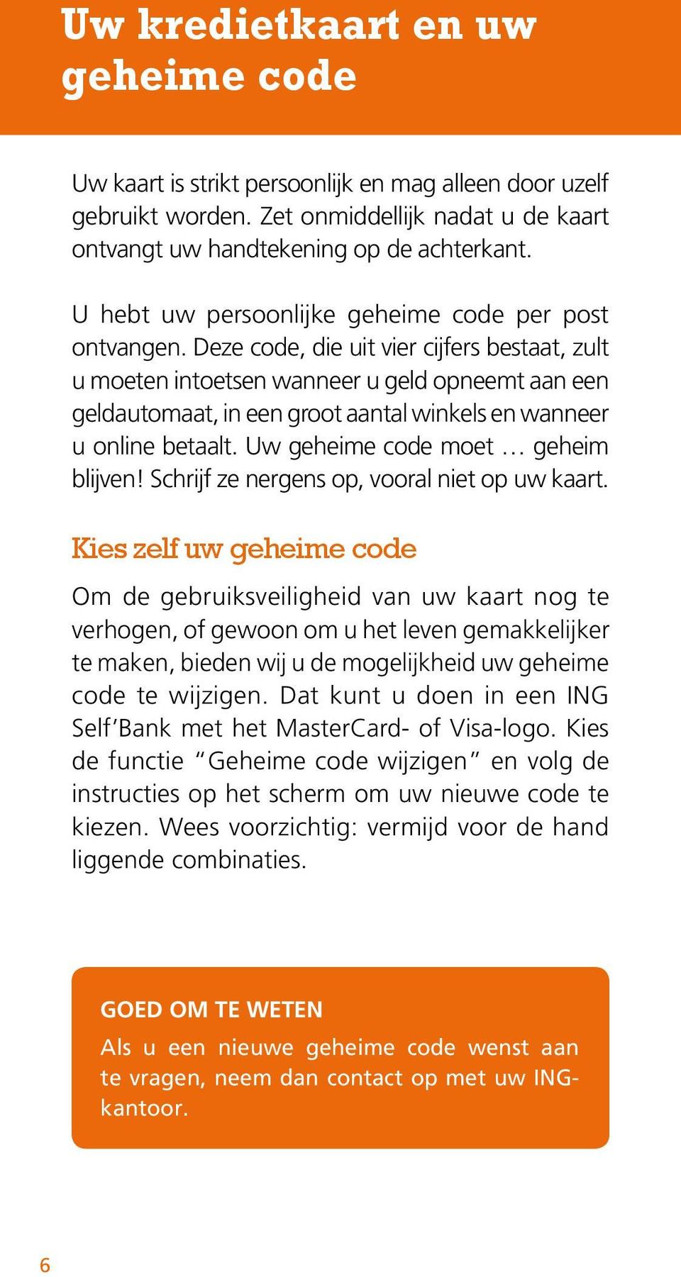 Deze code, die uit vier cijfers bestaat, zult u moeten intoetsen wanneer u geld opneemt aan een geldautomaat, in een groot aantal winkels en wanneer u online betaalt.