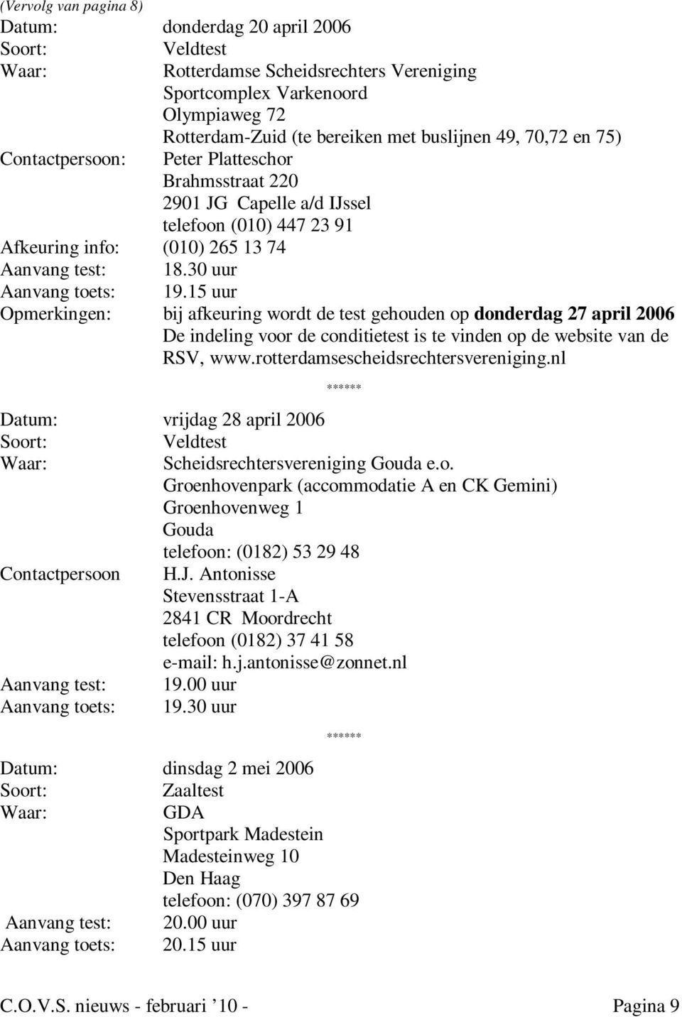 15 uur Opmerkingen: bij afkeuring wordt de test gehouden op donderdag 27 april 2006 De indeling voor de conditietest is te vinden op de website van de RSV, www.rotterdamsescheidsrechtersvereniging.