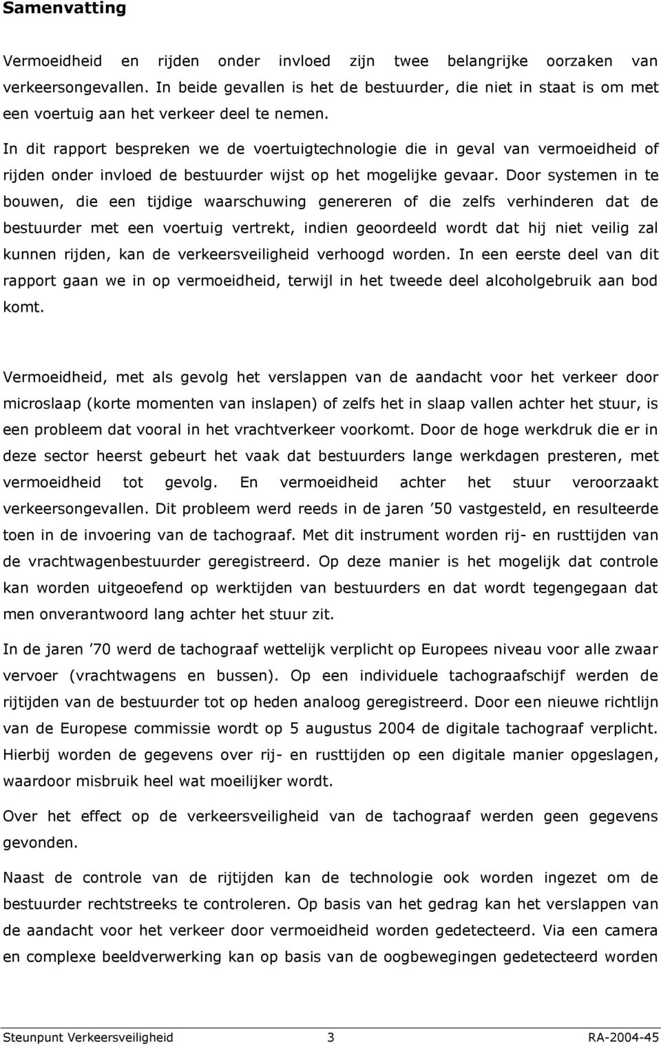 In dit rapport bespreken we de voertuigtechnologie die in geval van vermoeidheid of rijden onder invloed de bestuurder wijst op het mogelijke gevaar.