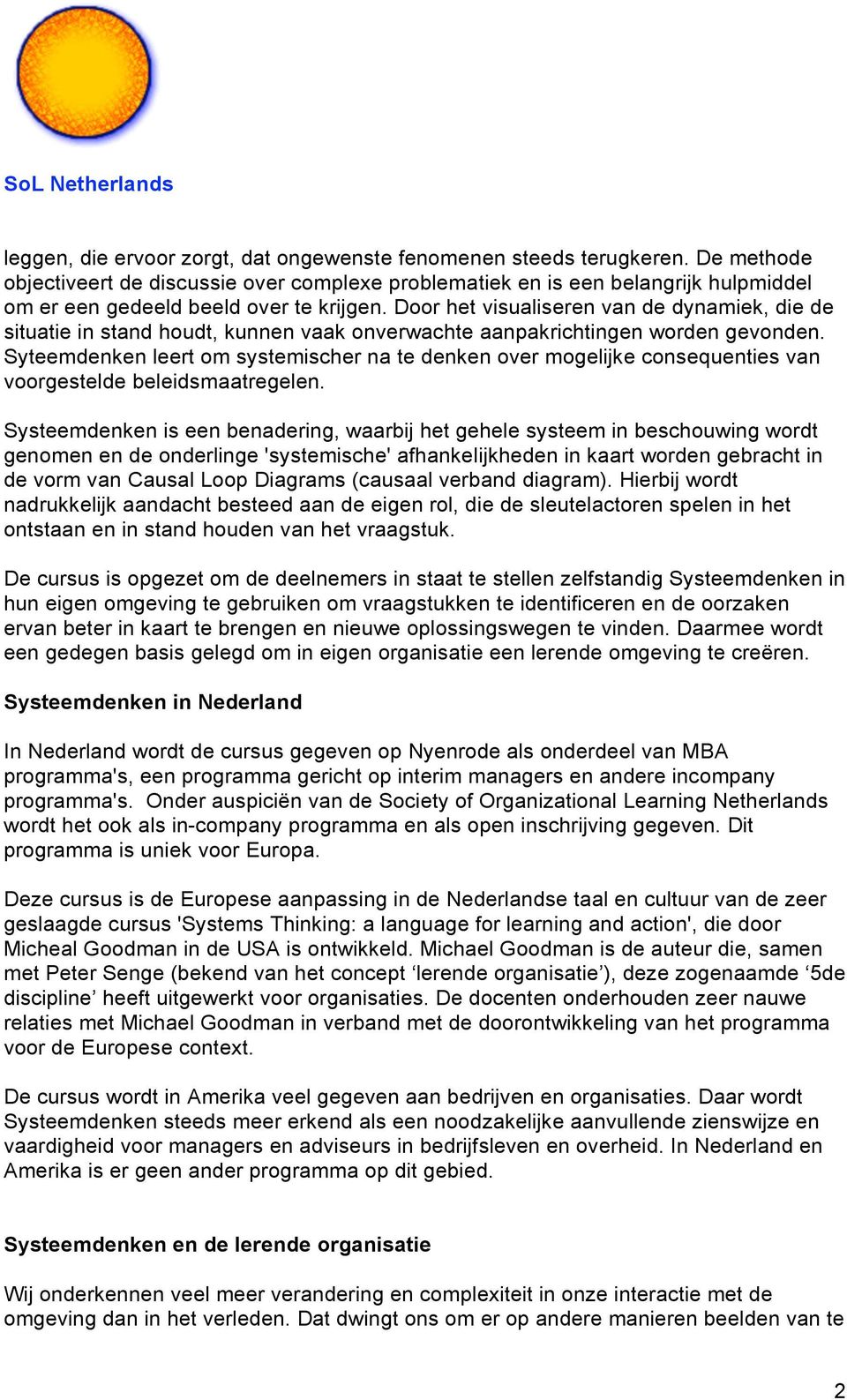 Door het visualiseren van de dynamiek, die de situatie in stand houdt, kunnen vaak onverwachte aanpakrichtingen worden gevonden.