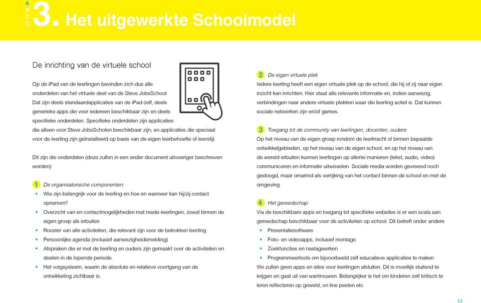 Specifieke onderdelen zijn applicaties die alleen voor Steve JobsScholen beschikbaar zijn, en applicaties die speciaal voor de leerling zijn geïnstalleerd op basis van de eigen leerbehoefte of