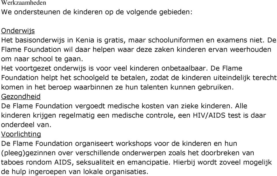 De Flame Foundation helpt het schoolgeld te betalen, zodat de kinderen uiteindelijk terecht komen in het beroep waarbinnen ze hun talenten kunnen gebruiken.