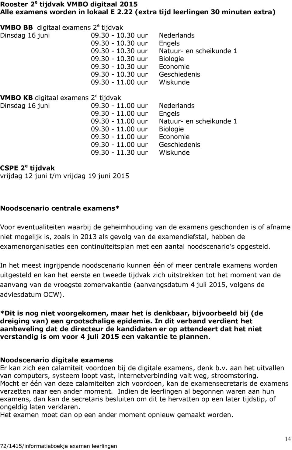 00 uur Wiskunde VMBO KB digitaal examens 2 e tijdvak Dinsdag 16 juni 09.30-11.00 uur Nederlands 09.30-11.00 uur Engels 09.30-11.00 uur Natuur- en scheikunde 1 09.30-11.00 uur Biologie 09.30-11.00 uur Economie 09.